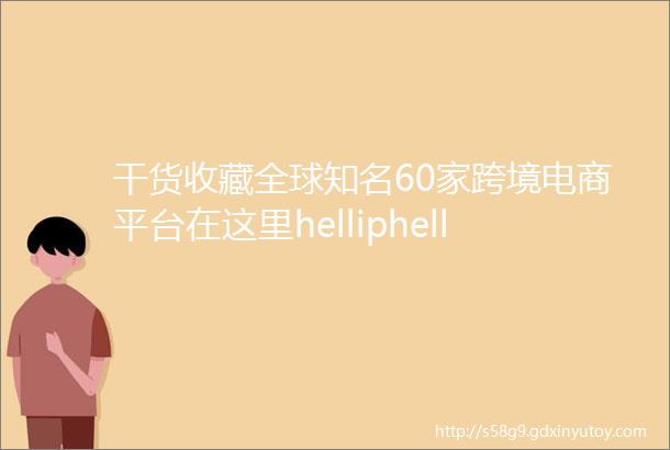 干货收藏全球知名60家跨境电商平台在这里helliphellip